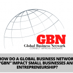 HOW DO A GLOBAL BUSINESS NETWORK “GBN” IMPACT SMALL BUSINESSES AND ENTREPRENEURSHIP