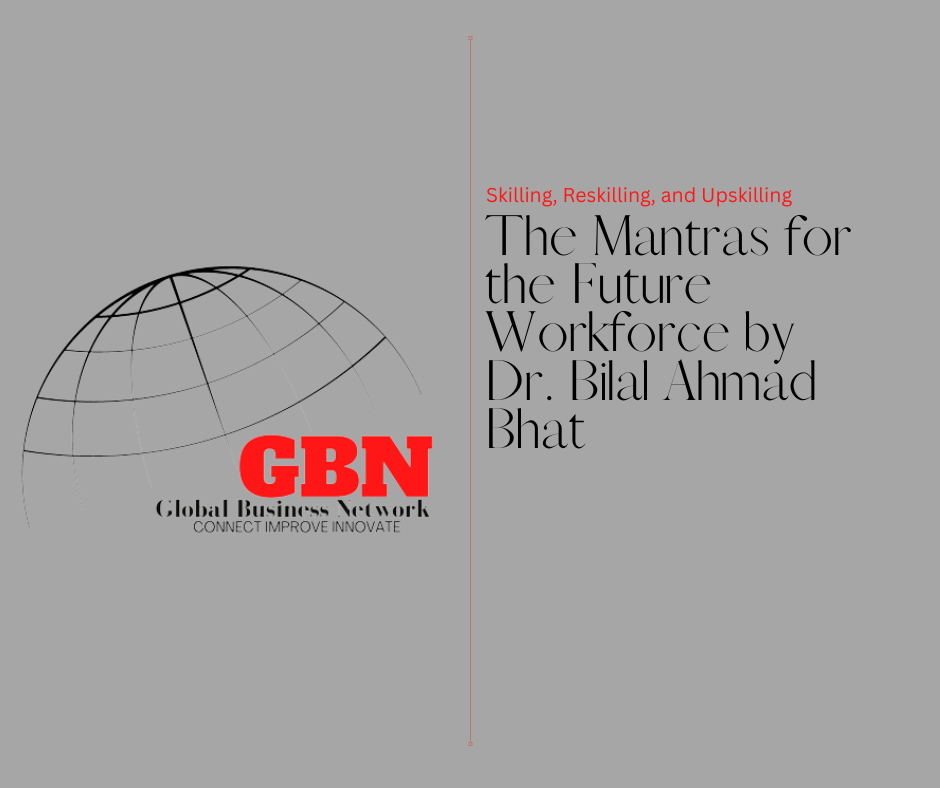 Skilling, Reskilling, and Upskilling The Mantras for the Future Workforce by Dr. Bilal Ahmad Bhat, Founder of Bab Group of Companies