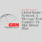 Top 10 Reasons to Join GBN - Global Business Network A Message from Founder Dr. Bilal Ahmad Bhat