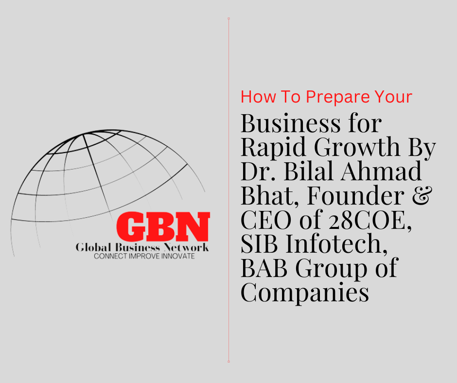 How To Prepare Your Business for Rapid Growth By Dr. Bilal Ahmad Bhat, Founder & CEO of 28COE, SIB Infotech, BAB Group of Companies