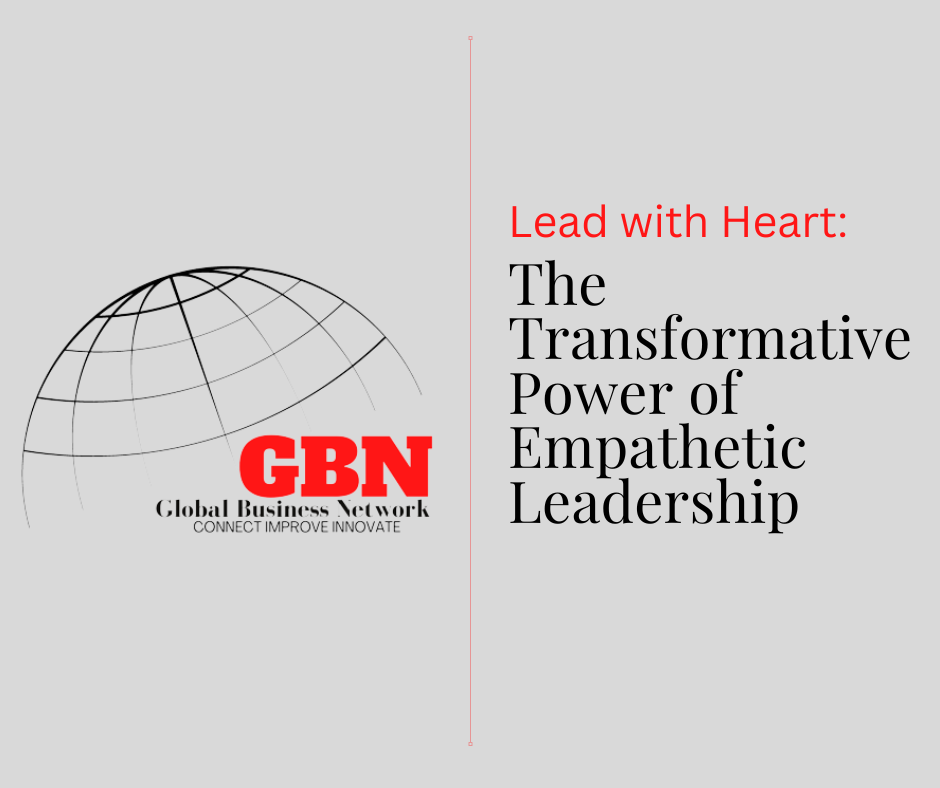 Lead with Heart: The Transformative Power of Empathetic Leadership