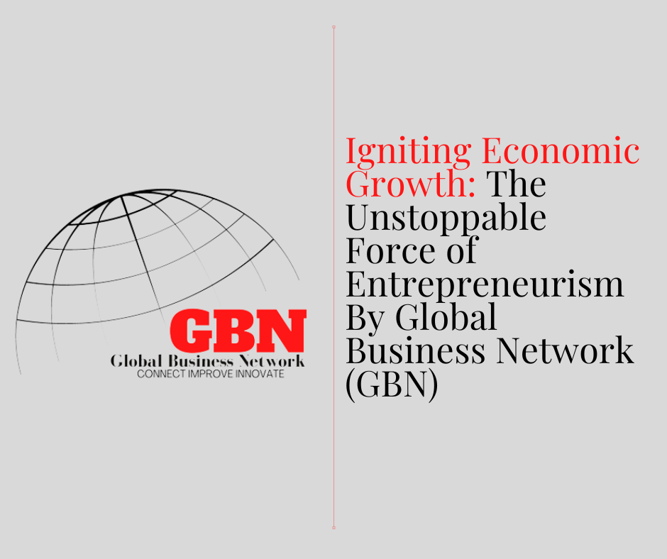 Igniting Economic Growth: The Unstoppable Force of Entrepreneurism By Global Business Network (GBN)