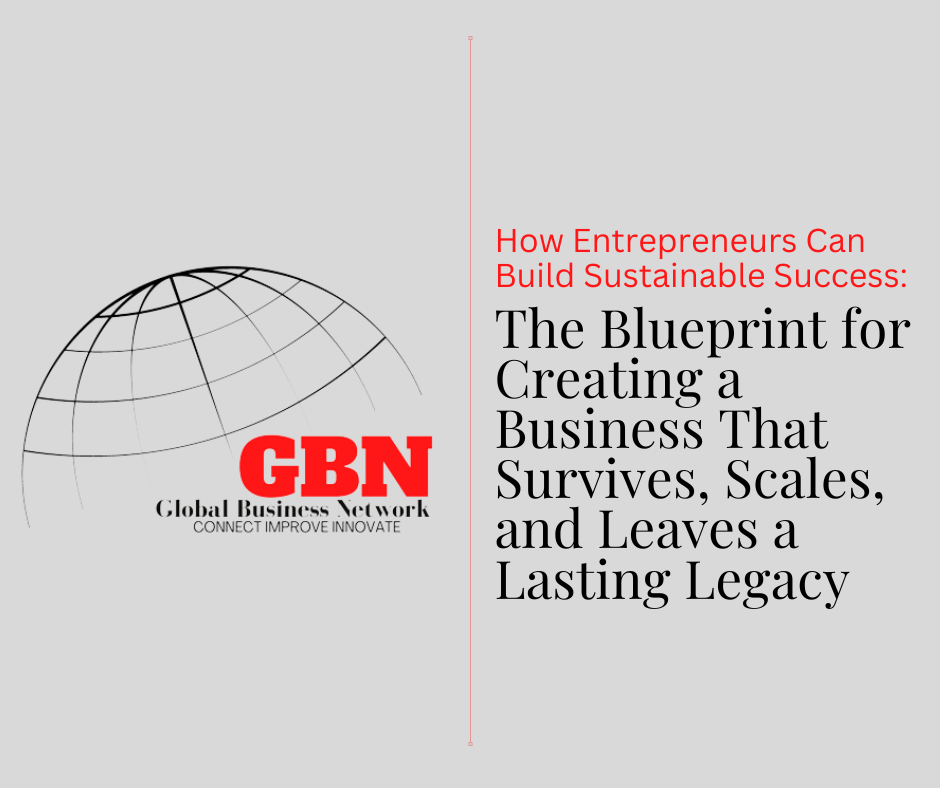 How Entrepreneurs Can Build Sustainable Success: The Blueprint for Creating a Business That Survives, Scales, and Leaves a Lasting Legacy