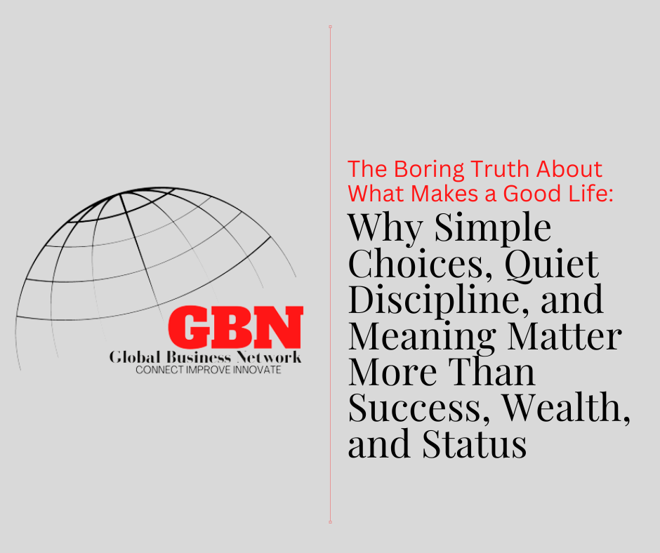 The Boring Truth About What Makes a Good Life: Why Simple Choices, Quiet Discipline, and Meaning Matter More Than Success, Wealth, and Status